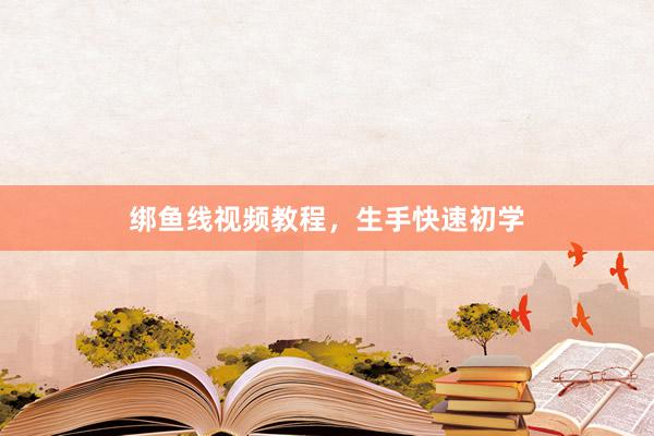 绑鱼线视频教程，生手快速初学