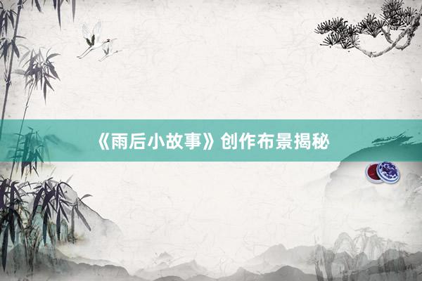 《雨后小故事》创作布景揭秘
