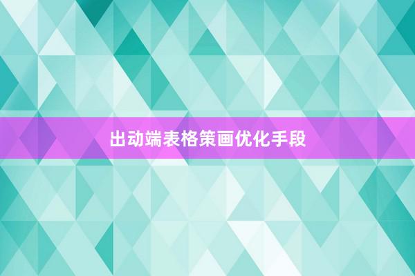 出动端表格策画优化手段