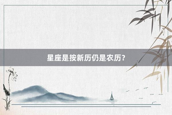 星座是按新历仍是农历？